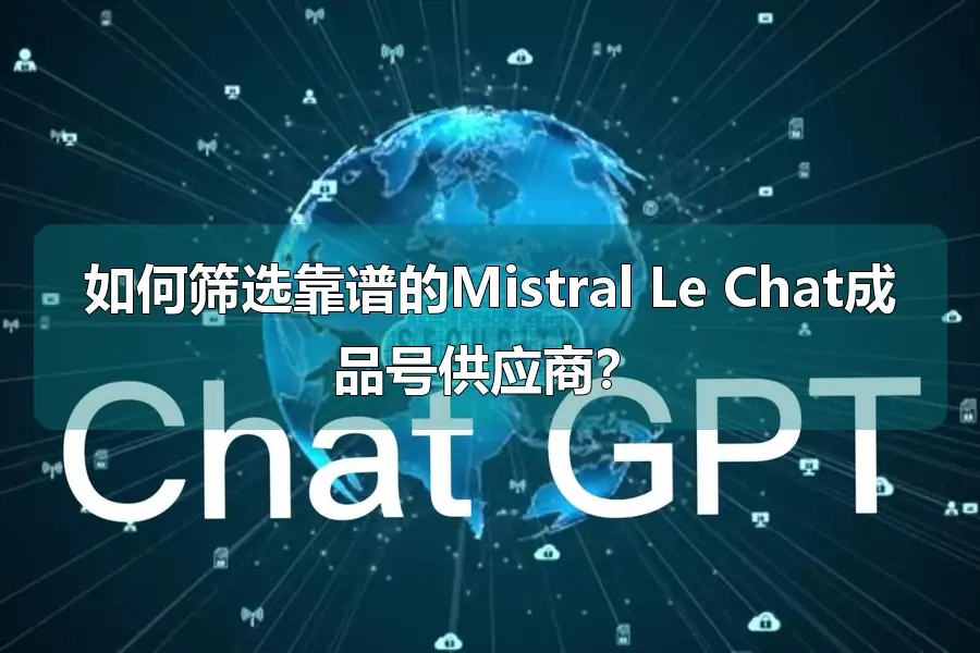 如何筛选靠谱的Mistral Le Chat成品号供应商?